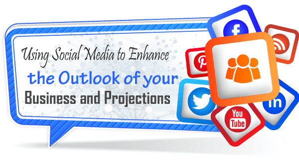 Using Social Media to Enhance the Outlook of your Business and Projections: