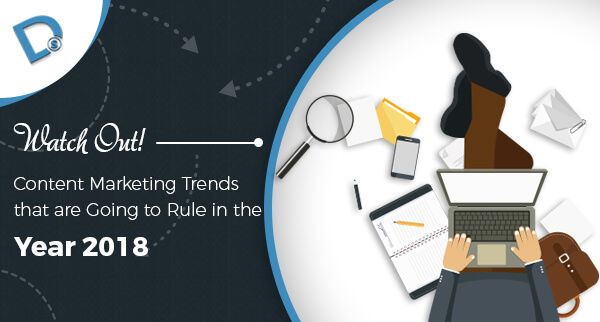 Watch Out! Content Marketing Trends that are Going to Rule in the Year 2018