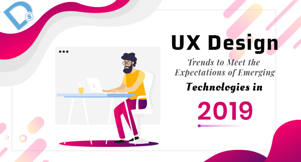 7- UX Design Trends to Meet the Expectations of Emerging Technologies in 2019
