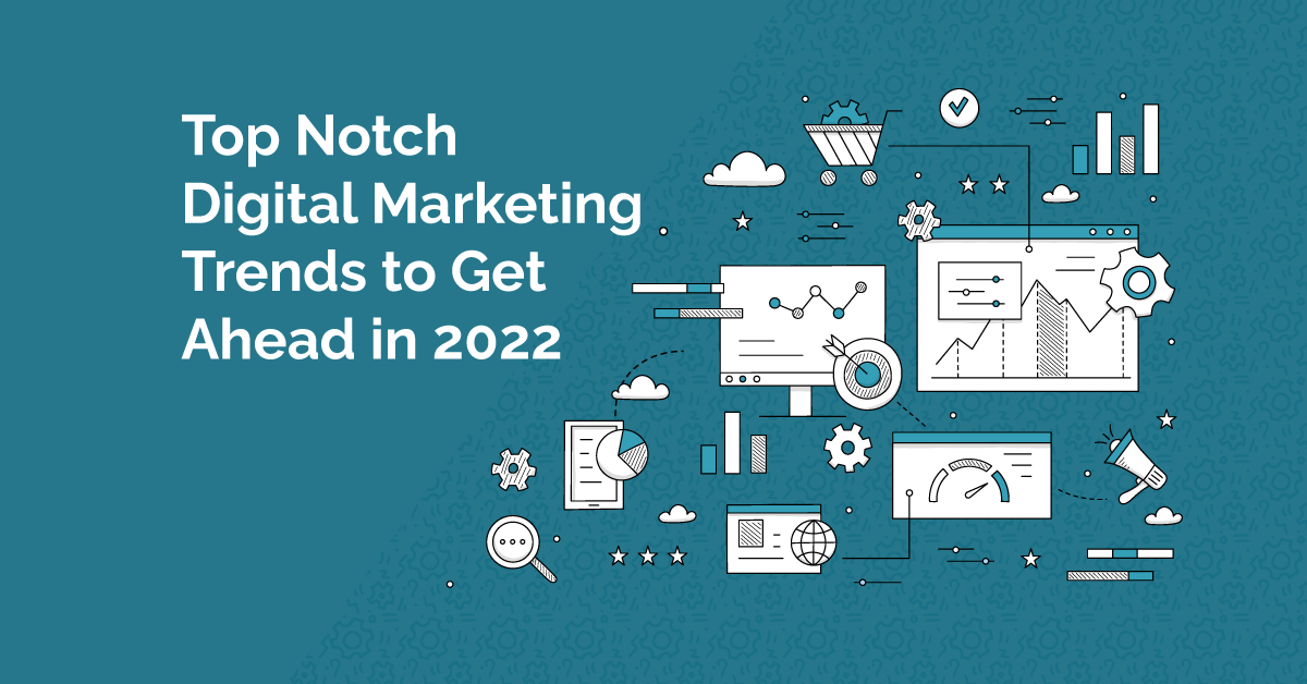 Top Notch Digital Marketing Trends to Get Ahead in 2022