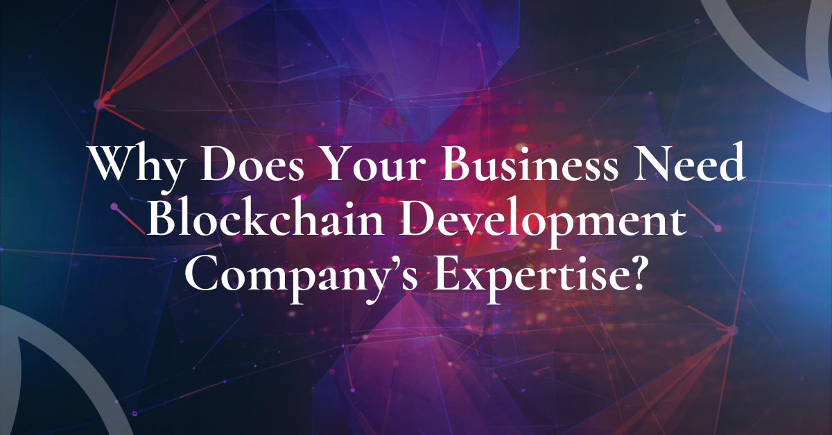 Why Does Your Business Need Blockchain Development Company’s Expertise?